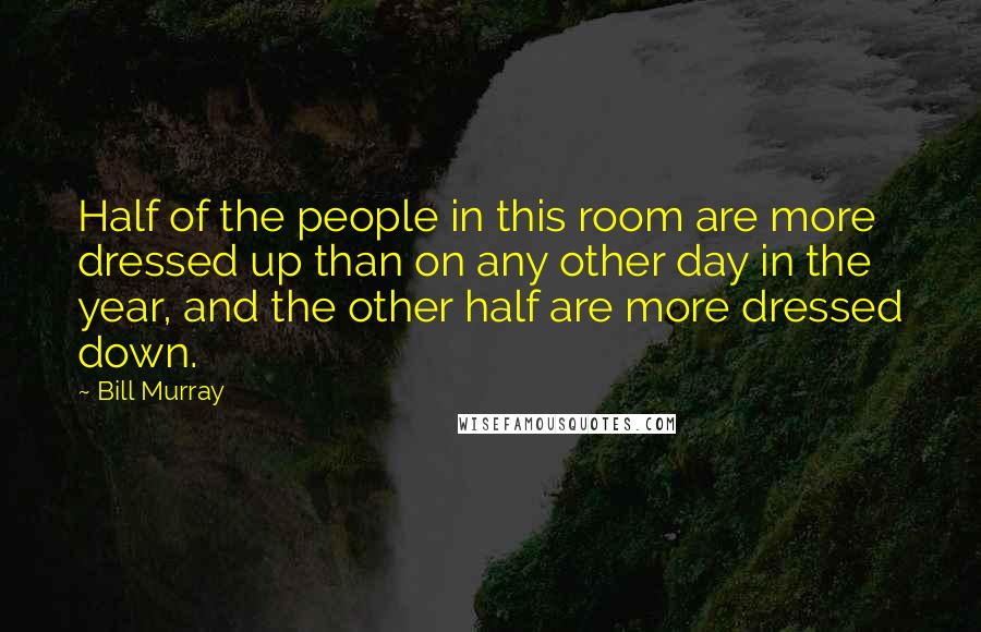 Bill Murray Quotes: Half of the people in this room are more dressed up than on any other day in the year, and the other half are more dressed down.