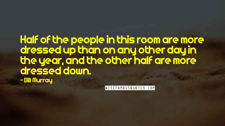 Bill Murray Quotes: Half of the people in this room are more dressed up than on any other day in the year, and the other half are more dressed down.