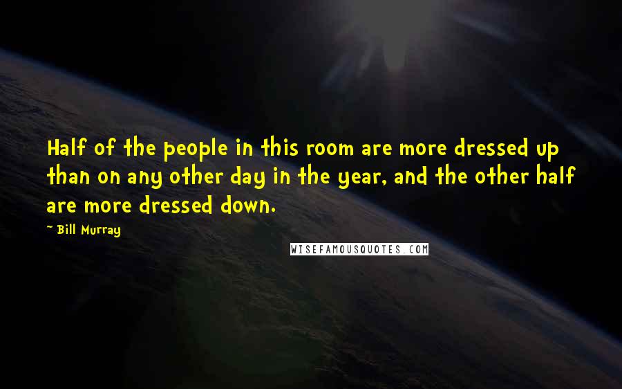 Bill Murray Quotes: Half of the people in this room are more dressed up than on any other day in the year, and the other half are more dressed down.