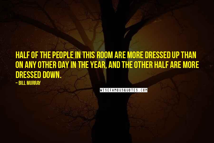 Bill Murray Quotes: Half of the people in this room are more dressed up than on any other day in the year, and the other half are more dressed down.