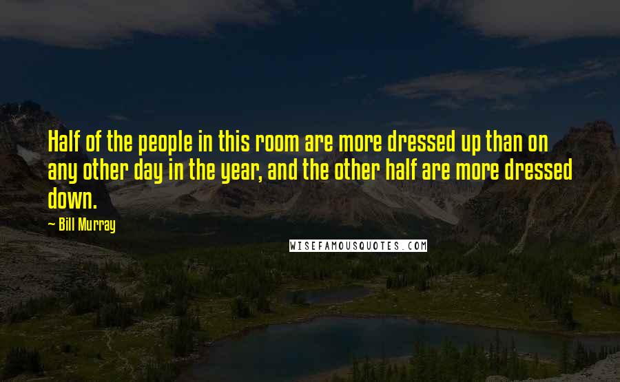 Bill Murray Quotes: Half of the people in this room are more dressed up than on any other day in the year, and the other half are more dressed down.