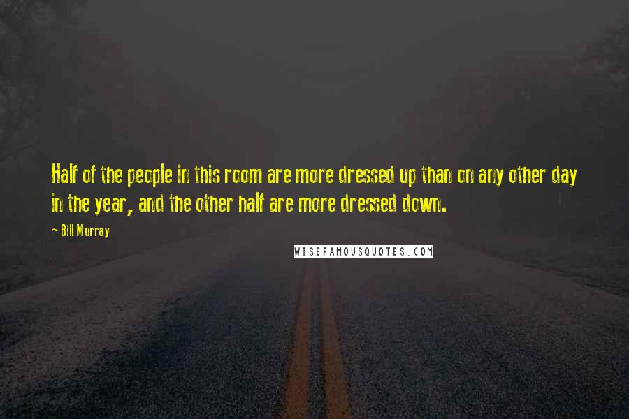 Bill Murray Quotes: Half of the people in this room are more dressed up than on any other day in the year, and the other half are more dressed down.