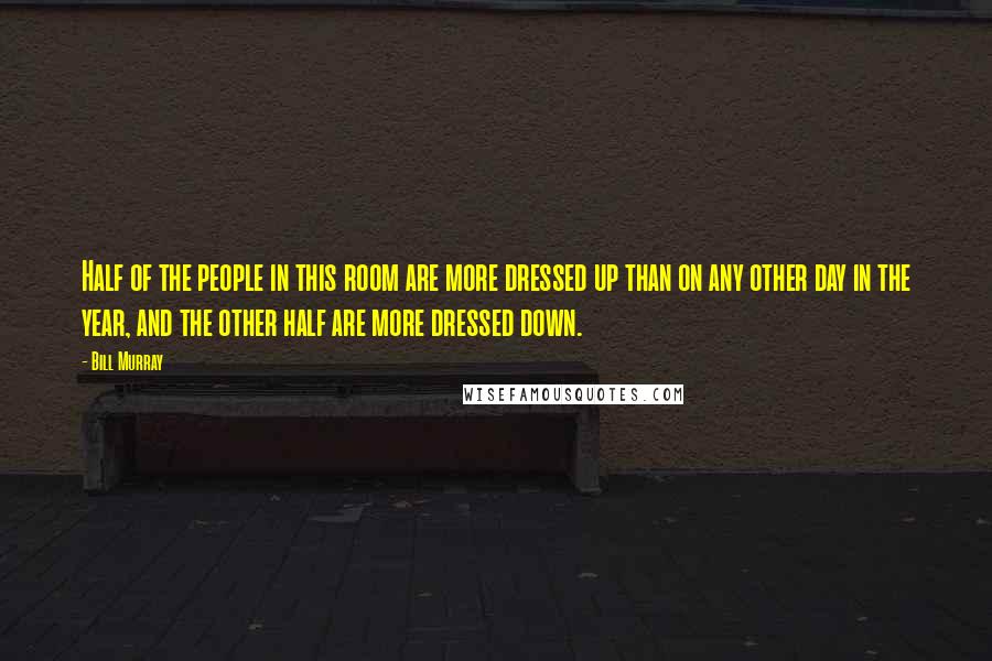 Bill Murray Quotes: Half of the people in this room are more dressed up than on any other day in the year, and the other half are more dressed down.