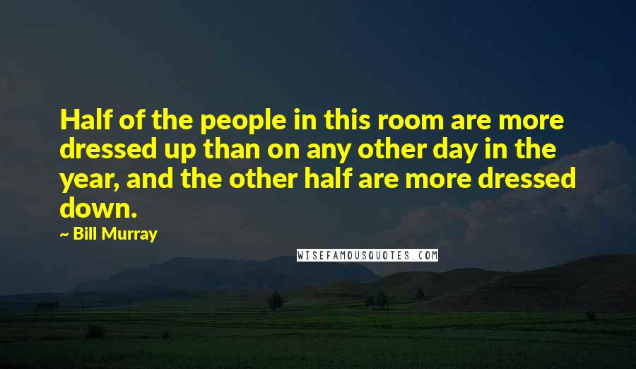 Bill Murray Quotes: Half of the people in this room are more dressed up than on any other day in the year, and the other half are more dressed down.