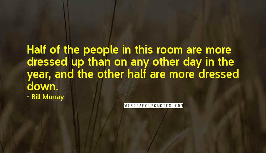 Bill Murray Quotes: Half of the people in this room are more dressed up than on any other day in the year, and the other half are more dressed down.