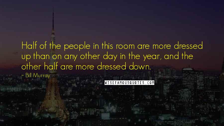 Bill Murray Quotes: Half of the people in this room are more dressed up than on any other day in the year, and the other half are more dressed down.