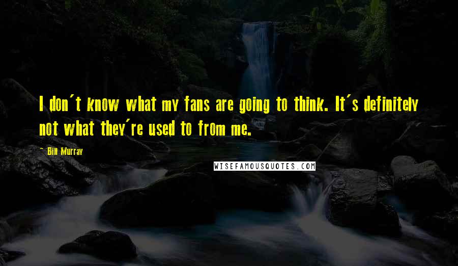 Bill Murray Quotes: I don't know what my fans are going to think. It's definitely not what they're used to from me.