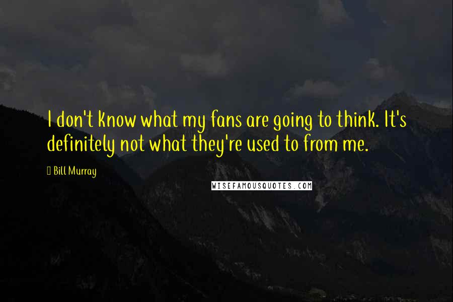 Bill Murray Quotes: I don't know what my fans are going to think. It's definitely not what they're used to from me.