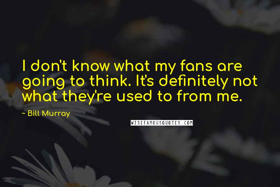 Bill Murray Quotes: I don't know what my fans are going to think. It's definitely not what they're used to from me.