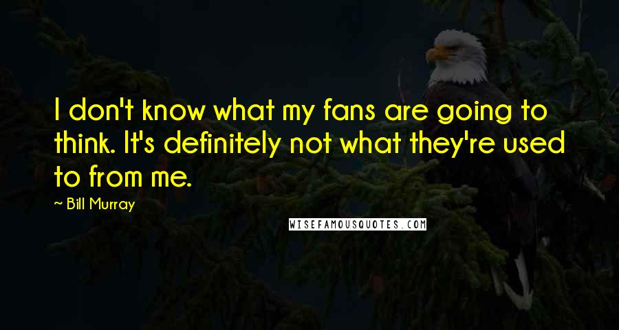 Bill Murray Quotes: I don't know what my fans are going to think. It's definitely not what they're used to from me.