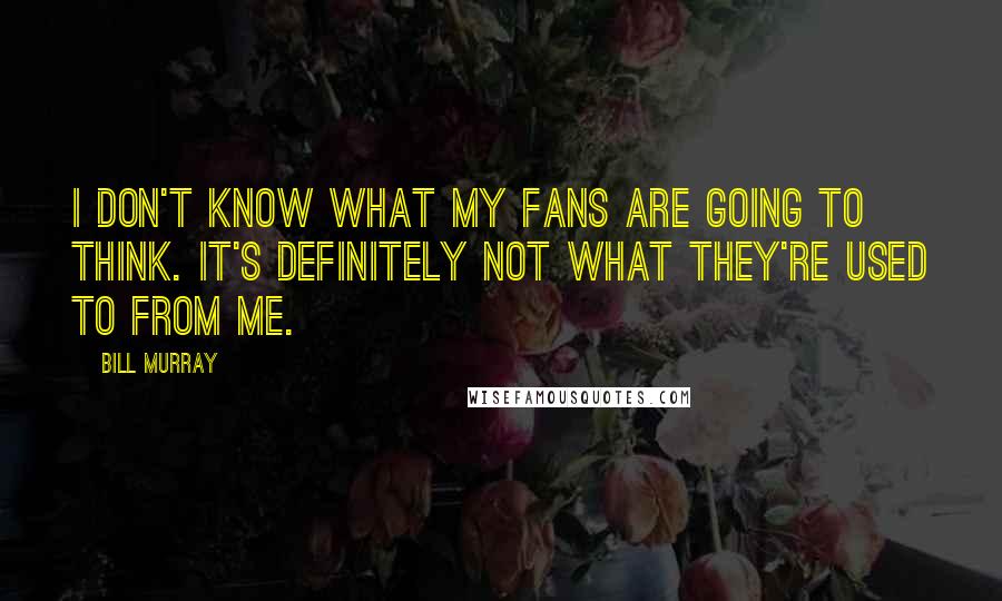 Bill Murray Quotes: I don't know what my fans are going to think. It's definitely not what they're used to from me.