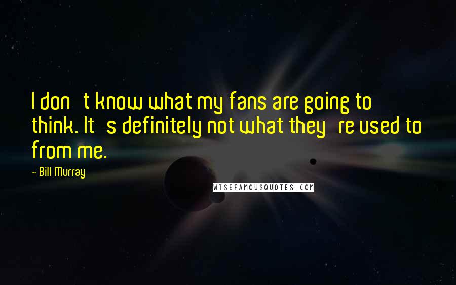 Bill Murray Quotes: I don't know what my fans are going to think. It's definitely not what they're used to from me.