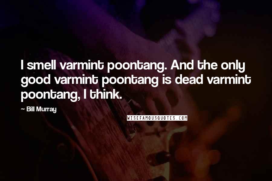 Bill Murray Quotes: I smell varmint poontang. And the only good varmint poontang is dead varmint poontang, I think.