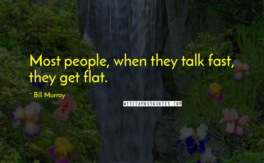 Bill Murray Quotes: Most people, when they talk fast, they get flat.