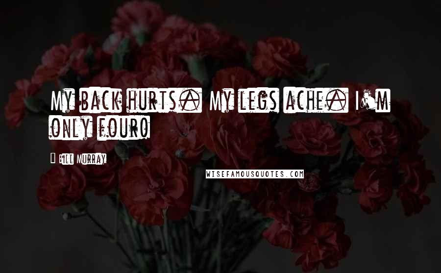 Bill Murray Quotes: My back hurts. My legs ache. I'm only four!