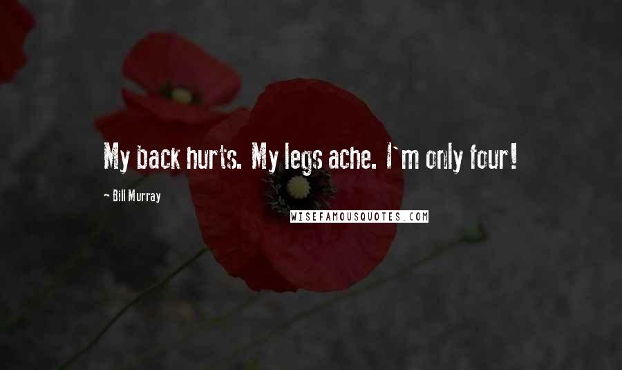 Bill Murray Quotes: My back hurts. My legs ache. I'm only four!