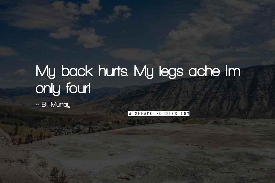 Bill Murray Quotes: My back hurts. My legs ache. I'm only four!