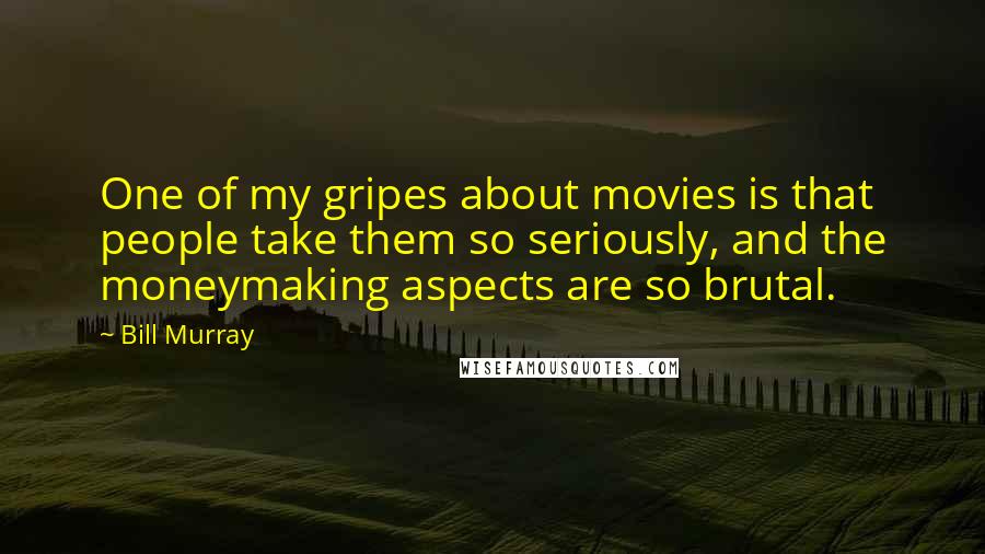 Bill Murray Quotes: One of my gripes about movies is that people take them so seriously, and the moneymaking aspects are so brutal.