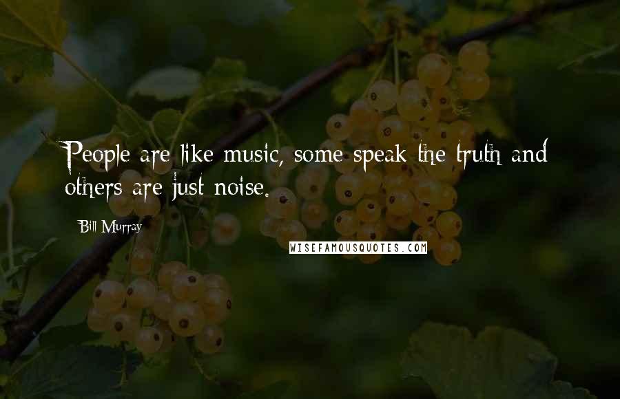 Bill Murray Quotes: People are like music, some speak the truth and others are just noise.