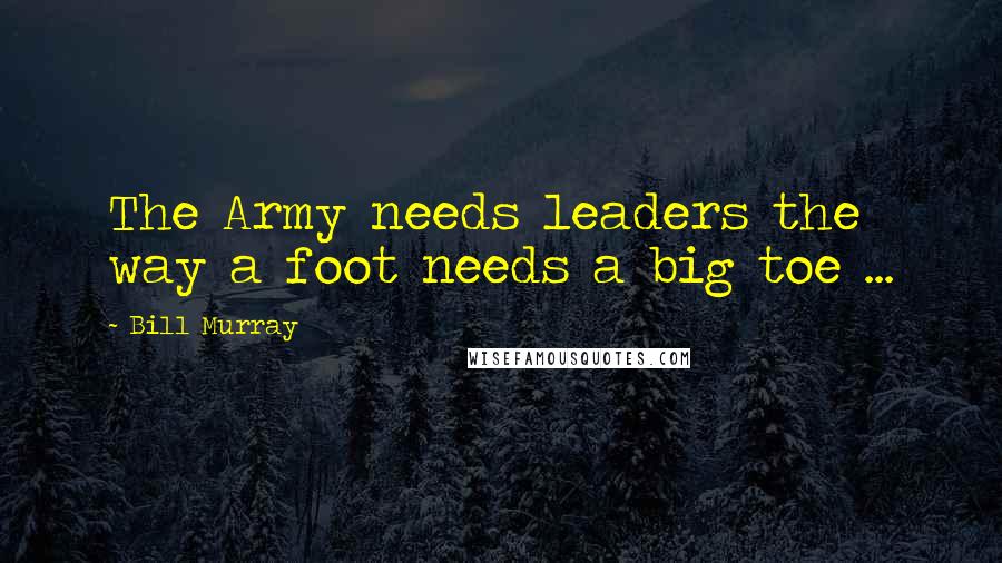 Bill Murray Quotes: The Army needs leaders the way a foot needs a big toe ...