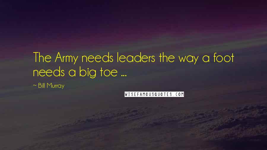 Bill Murray Quotes: The Army needs leaders the way a foot needs a big toe ...