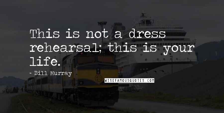 Bill Murray Quotes: This is not a dress rehearsal; this is your life.