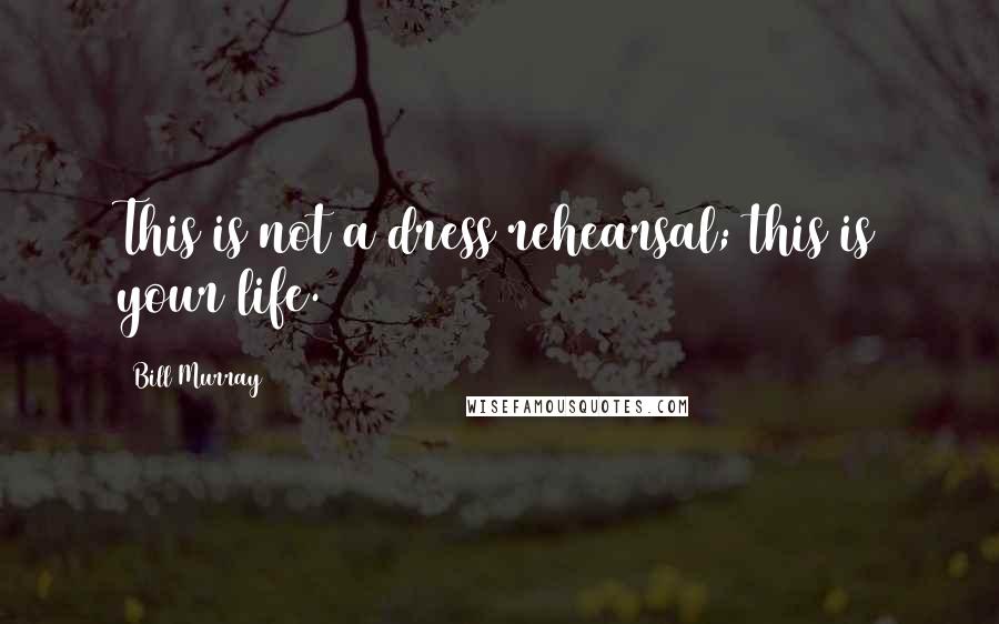 Bill Murray Quotes: This is not a dress rehearsal; this is your life.