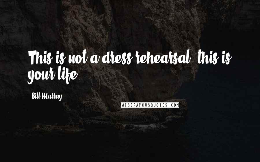 Bill Murray Quotes: This is not a dress rehearsal; this is your life.
