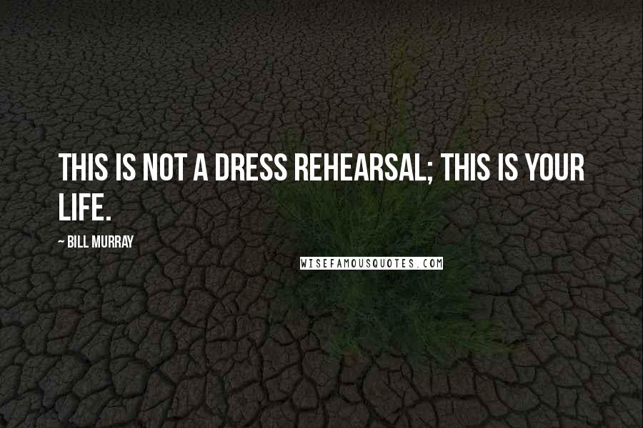 Bill Murray Quotes: This is not a dress rehearsal; this is your life.