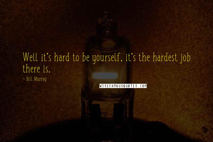 Bill Murray Quotes: Well it's hard to be yourself, it's the hardest job there is.