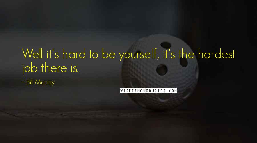 Bill Murray Quotes: Well it's hard to be yourself, it's the hardest job there is.