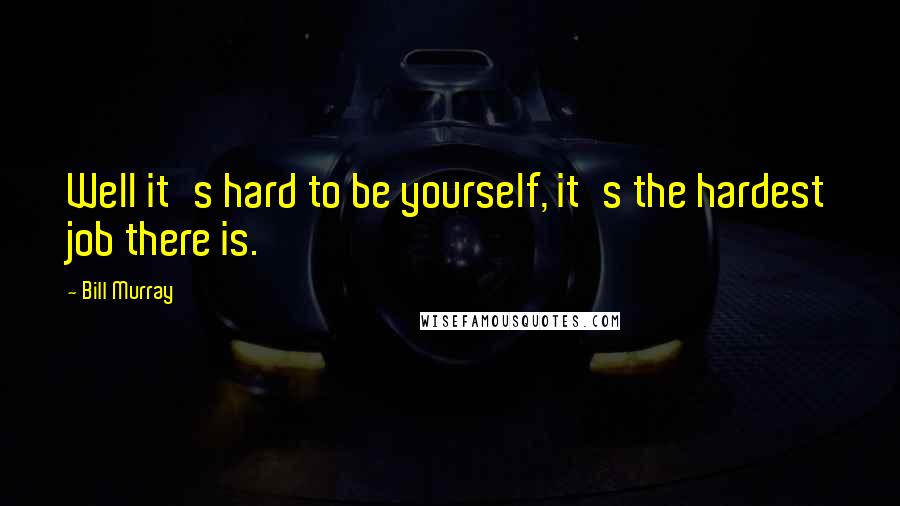 Bill Murray Quotes: Well it's hard to be yourself, it's the hardest job there is.