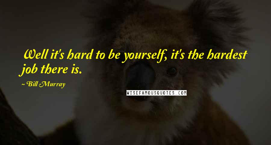 Bill Murray Quotes: Well it's hard to be yourself, it's the hardest job there is.