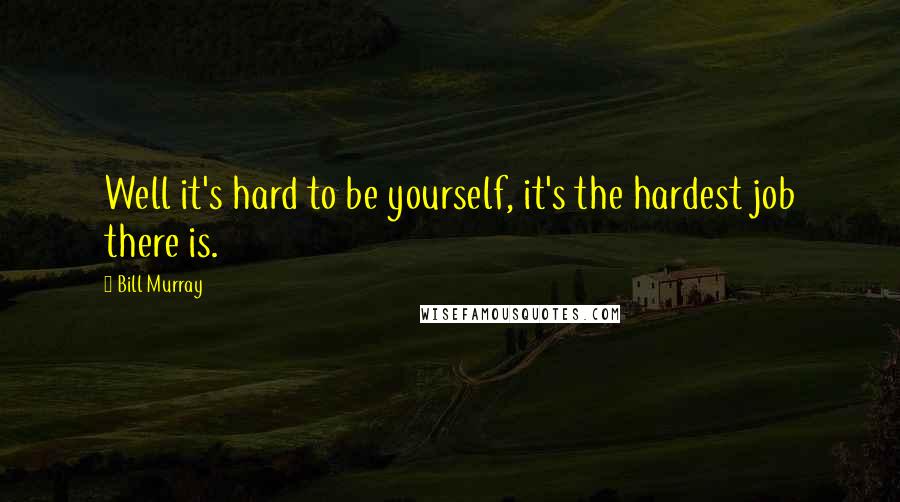 Bill Murray Quotes: Well it's hard to be yourself, it's the hardest job there is.