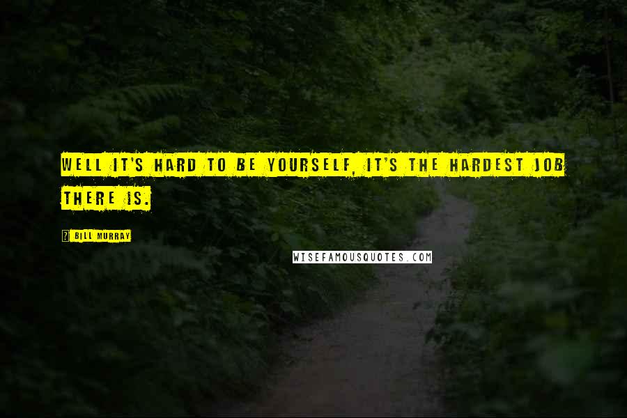 Bill Murray Quotes: Well it's hard to be yourself, it's the hardest job there is.