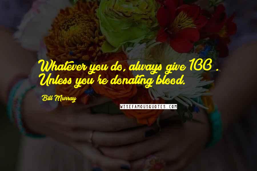 Bill Murray Quotes: Whatever you do, always give 100%. Unless you're donating blood.