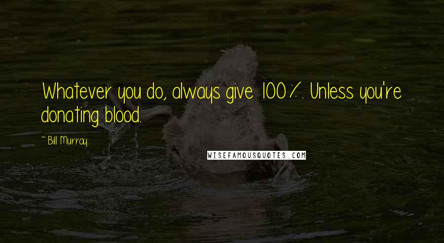 Bill Murray Quotes: Whatever you do, always give 100%. Unless you're donating blood.