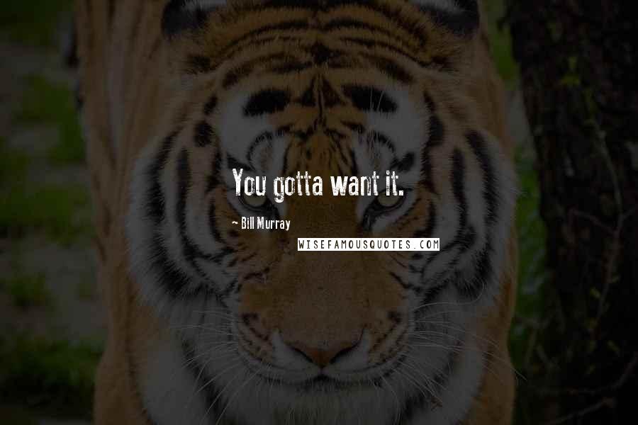 Bill Murray Quotes: You gotta want it.