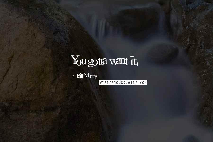 Bill Murray Quotes: You gotta want it.