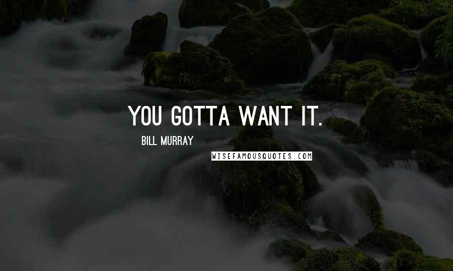 Bill Murray Quotes: You gotta want it.