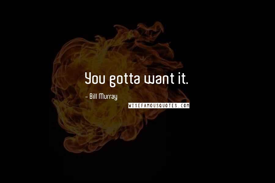 Bill Murray Quotes: You gotta want it.