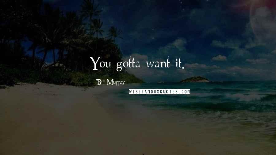 Bill Murray Quotes: You gotta want it.
