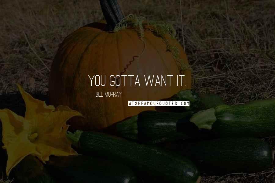 Bill Murray Quotes: You gotta want it.