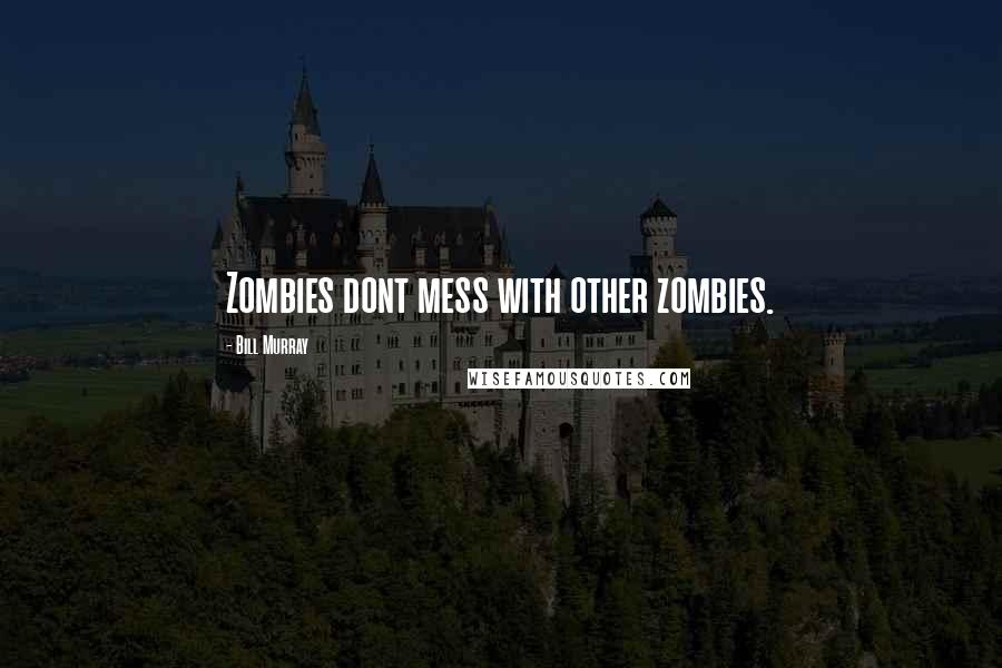 Bill Murray Quotes: Zombies dont mess with other zombies.
