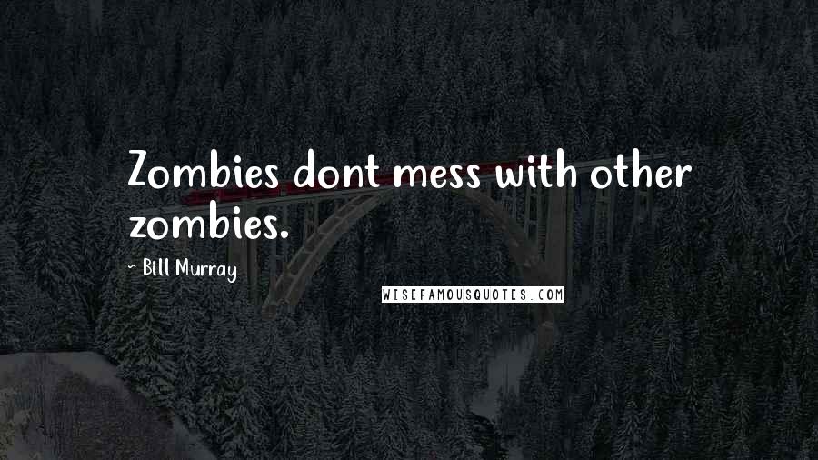 Bill Murray Quotes: Zombies dont mess with other zombies.