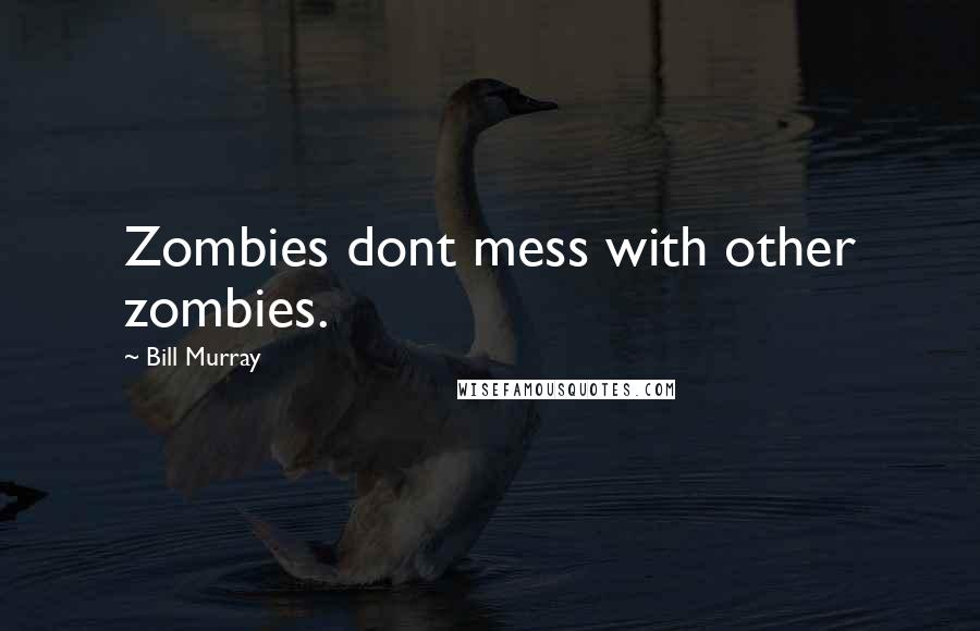 Bill Murray Quotes: Zombies dont mess with other zombies.