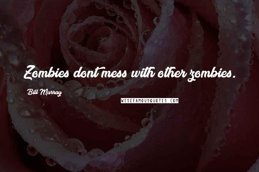 Bill Murray Quotes: Zombies dont mess with other zombies.