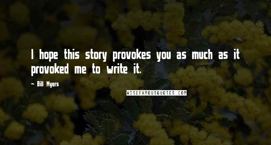 Bill Myers Quotes: I hope this story provokes you as much as it provoked me to write it.