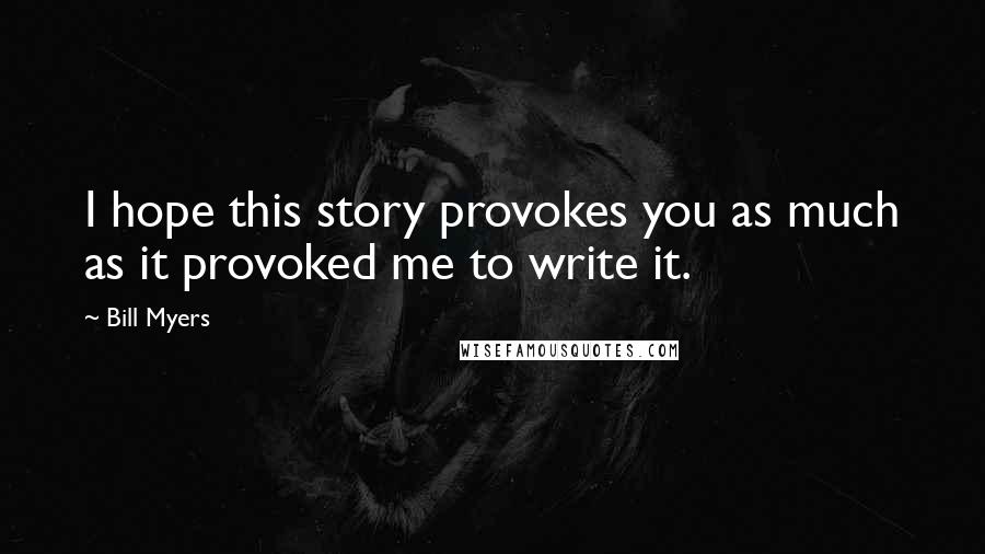 Bill Myers Quotes: I hope this story provokes you as much as it provoked me to write it.