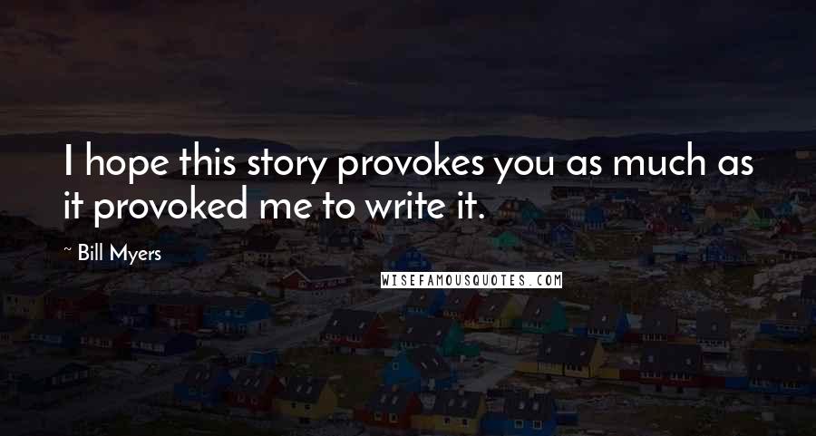 Bill Myers Quotes: I hope this story provokes you as much as it provoked me to write it.